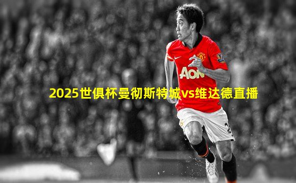 2025世俱杯曼彻斯特城vs维达德直播
