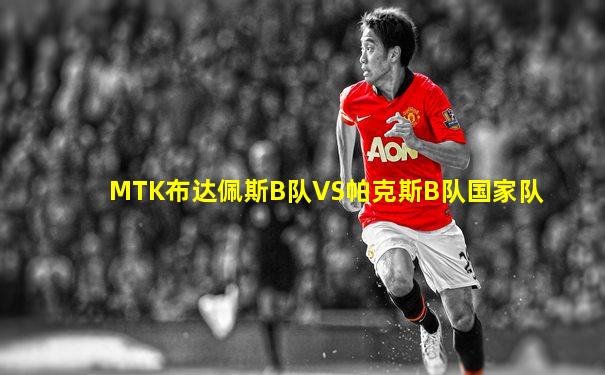 MTK布达佩斯B队VS帕克斯B队国家队