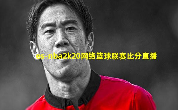 es-nba2k20网络篮球联赛比分直播