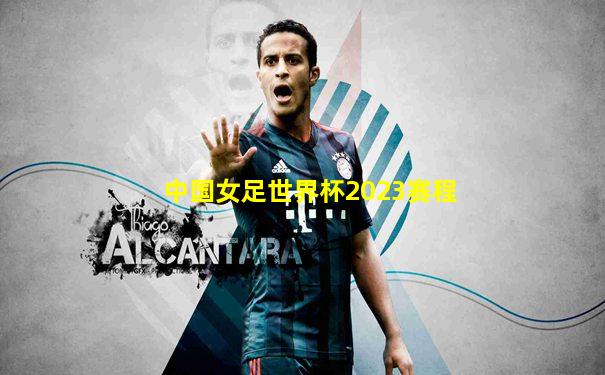 中国女足世界杯2023赛程