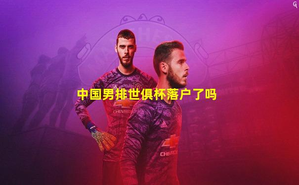 中国男排世俱杯落户了吗