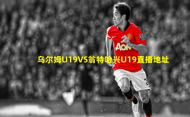 乌尔姆U19VS翁特哈兴U19直播地址