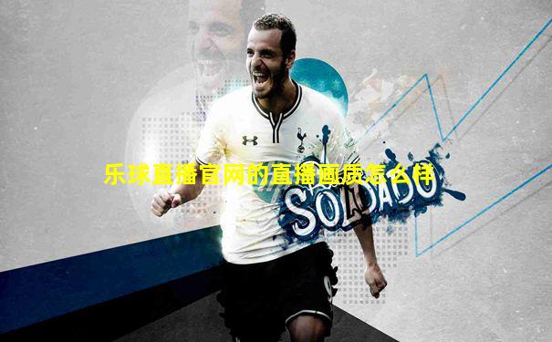 乐球直播官网的直播画质怎么样