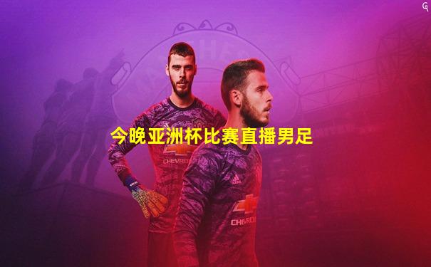 今晚亚洲杯比赛直播男足