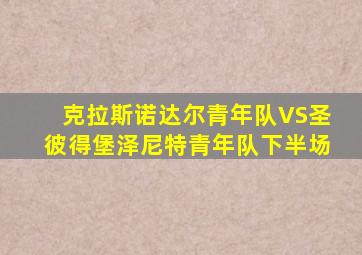 克拉斯诺达尔青年队VS圣彼得堡泽尼特青年队下半场