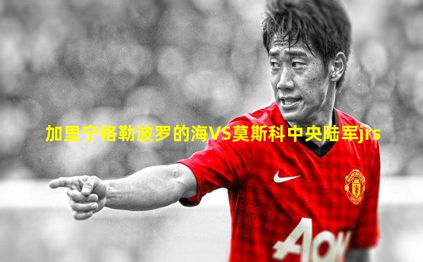加里宁格勒波罗的海VS莫斯科中央陆军jrs
