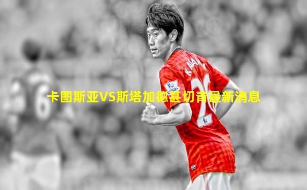 卡图斯亚VS斯塔加德甚切青最新消息