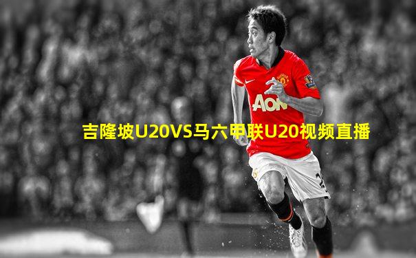 吉隆坡U20VS马六甲联U20视频直播