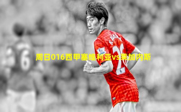 周日016西甲塞维利亚vs莱加内斯