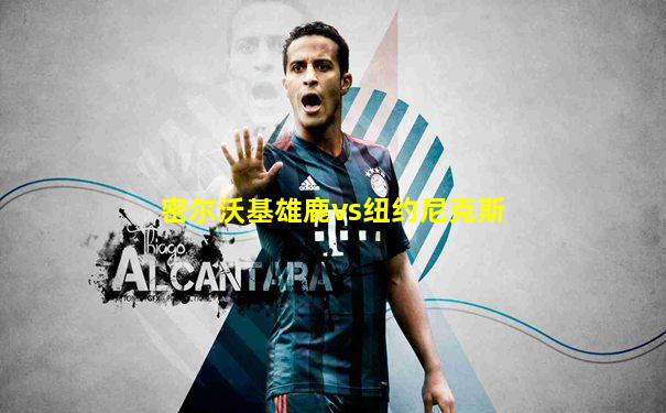 密尔沃基雄鹿vs纽约尼克斯