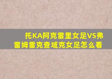 托KA阿克雷里女足VS弗雷姆雷克查域克女足怎么看