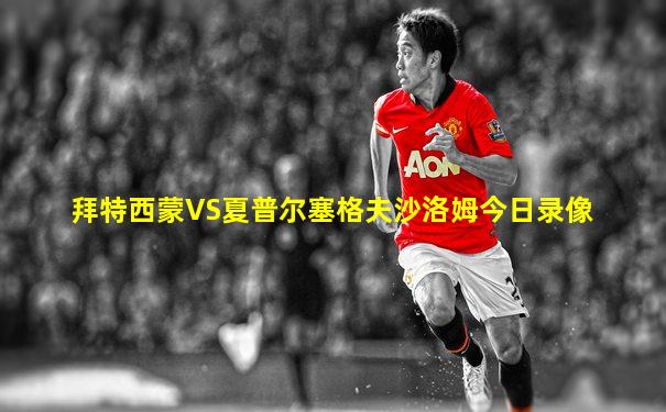 拜特西蒙VS夏普尔塞格夫沙洛姆今日录像