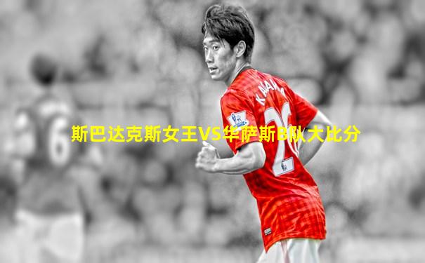 斯巴达克斯女王VS华萨斯B队大比分