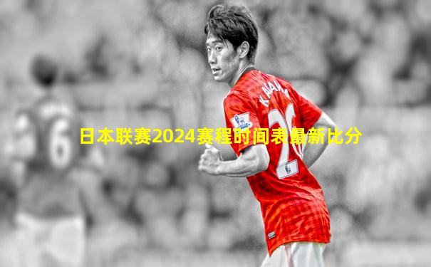 日本联赛2024赛程时间表最新比分