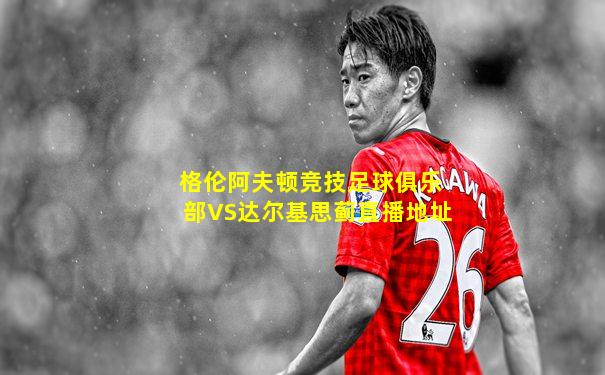 格伦阿夫顿竞技足球俱乐部VS达尔基思蓟直播地址