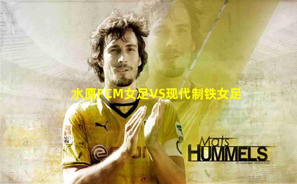 水原FCM女足VS现代制铁女足