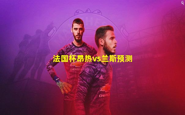 法国杯昂热vs兰斯预测