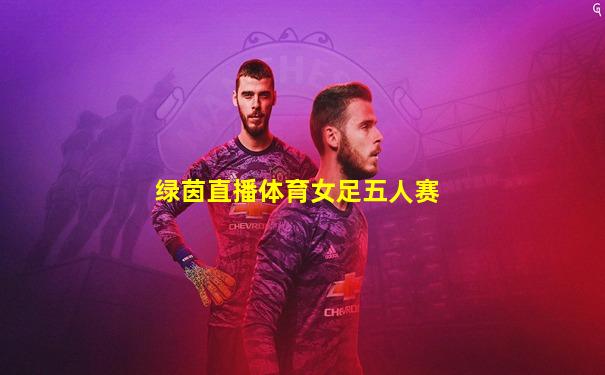 绿茵直播体育女足五人赛