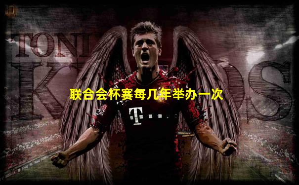 联合会杯赛每几年举办一次