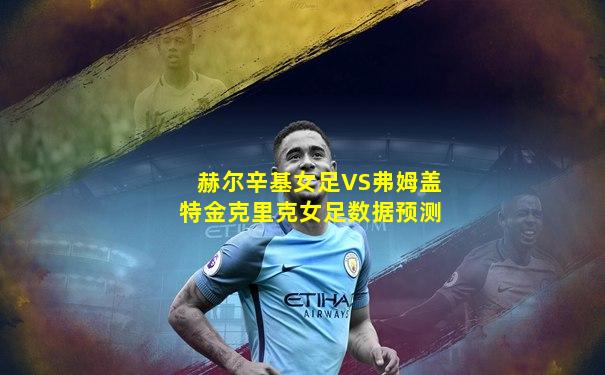 赫尔辛基女足VS弗姆盖特金克里克女足数据预测