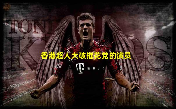 香港超人大破摧花党的演员