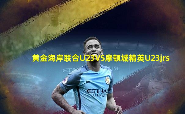 黄金海岸联合U23VS摩顿城精英U23jrs